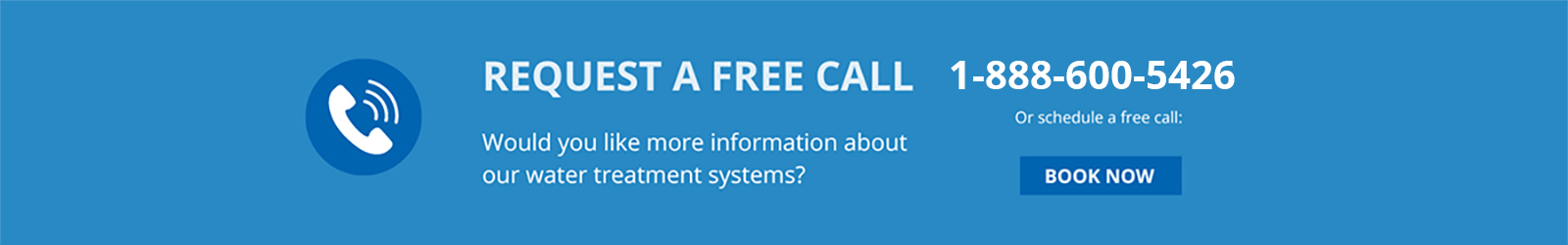 Would you like more information about our water treatment systems? Click here to book an appointment for a free call. Or call us at 1-888-600-5426